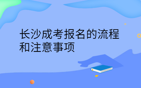 长沙成考报名的流程和注意事项