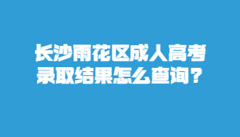 长沙雨花区成人高考录取结果怎么查询?