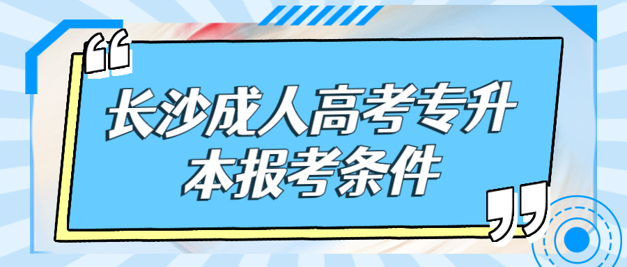 长沙成人高考专升本报考条件