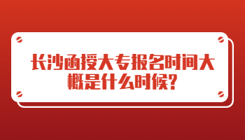 长沙函授大专报名时间