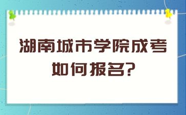 湖南城市学院成考如何报名?